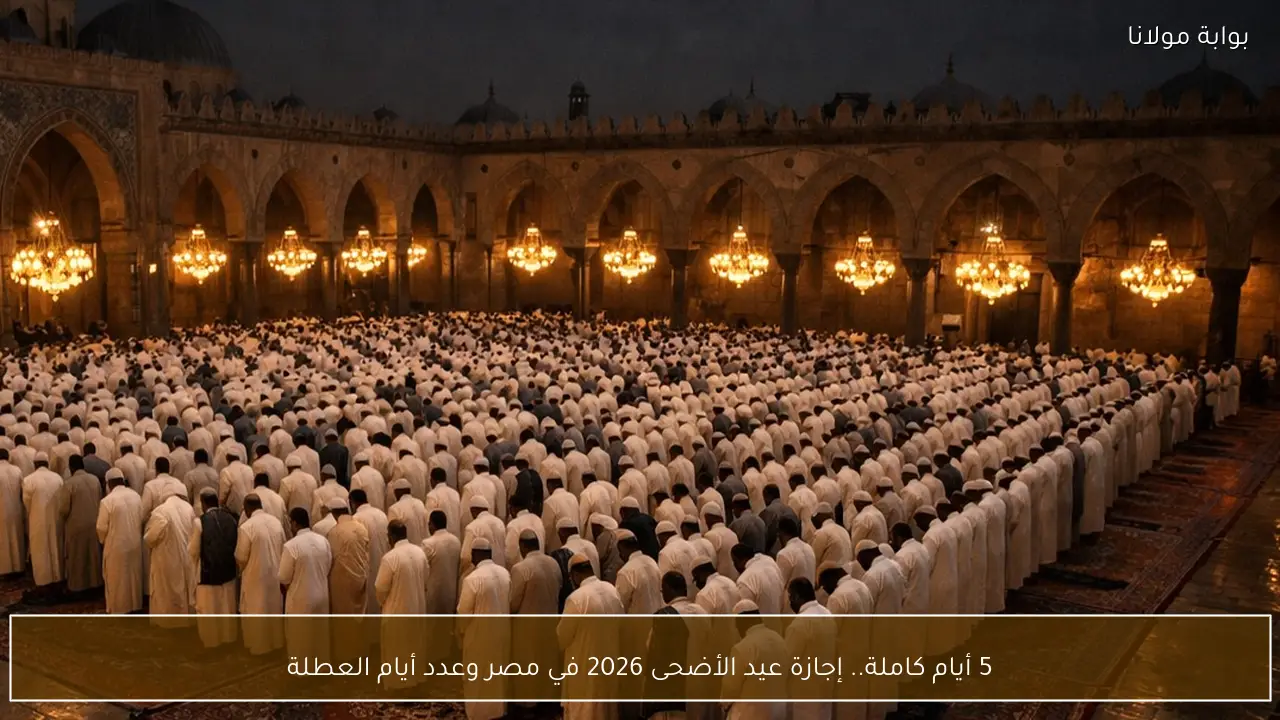 5 أيام كاملة.. إجازة عيد الأضحى 2026 في مصر وعدد أيام العطلة