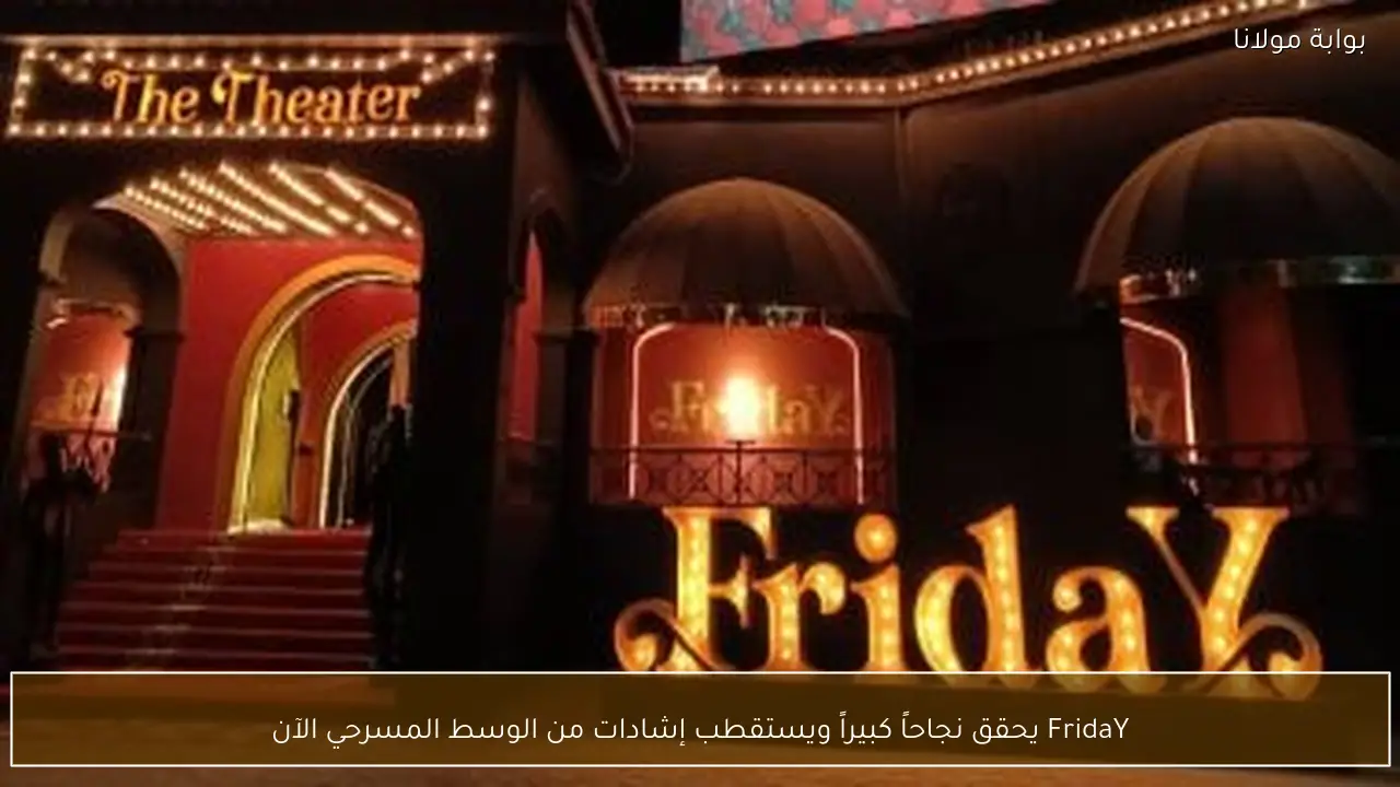 FridaY يحقق نجاحاً كبيراً ويستقطب إشادات من الوسط المسرحي الآن
