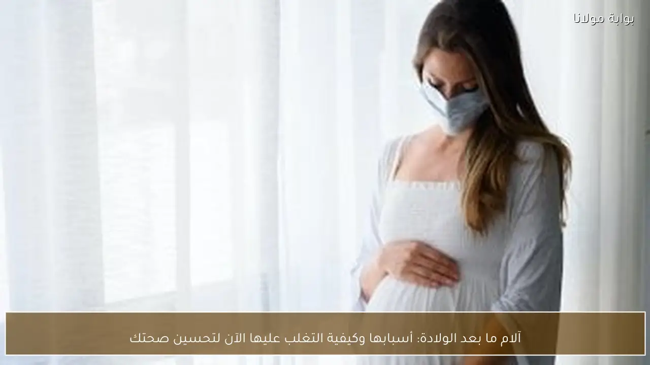 آلام ما بعد الولادة: أسبابها وكيفية التغلب عليها الآن لتحسين صحتك