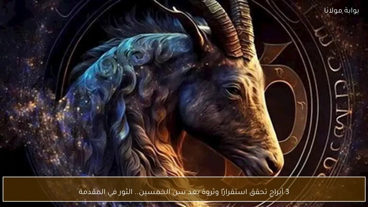3 أبراج تحقق استقرارًا وثروة بعد سن الخمسين.. الثور في المقدمة