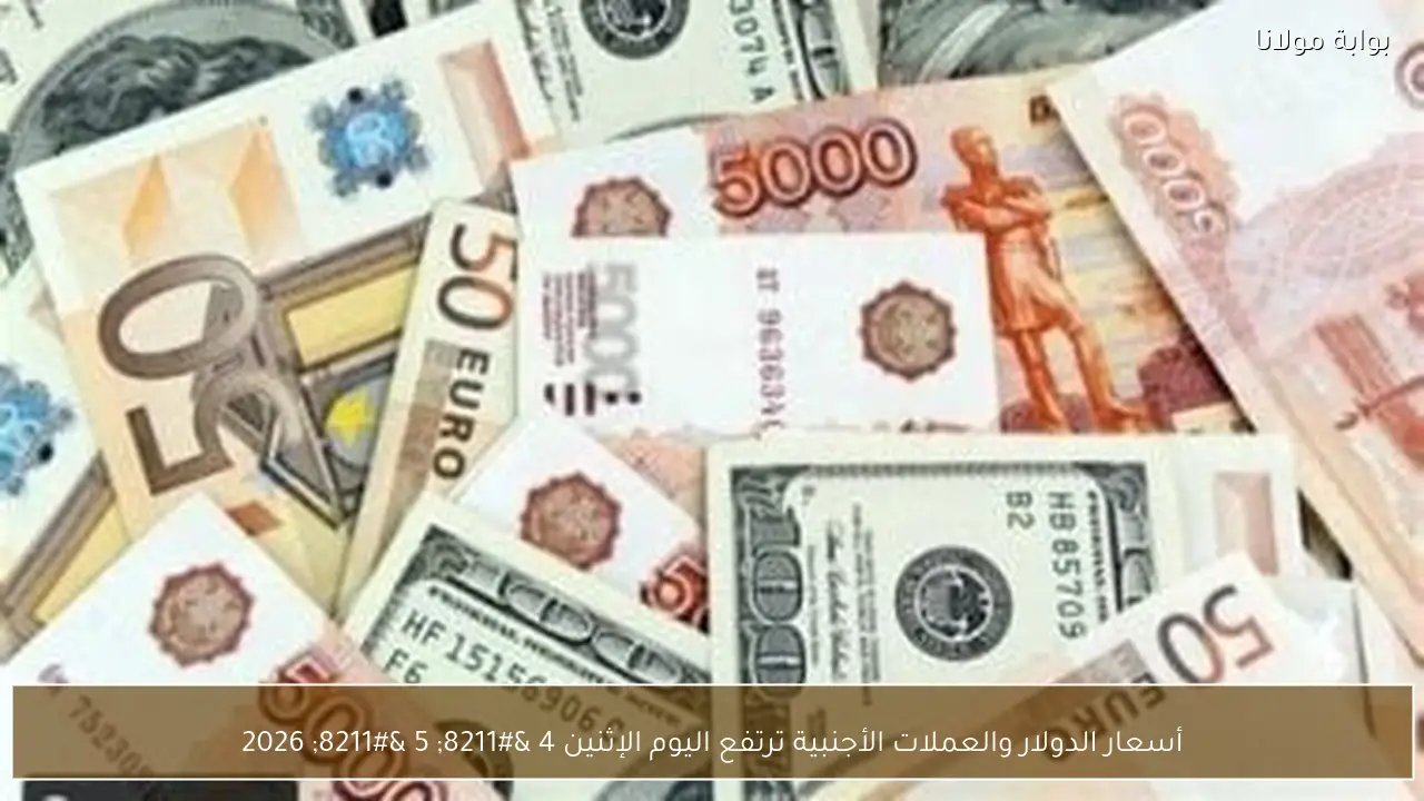 أسعار الدولار والعملات الأجنبية ترتفع اليوم الإثنين 4 – 5 – 2026