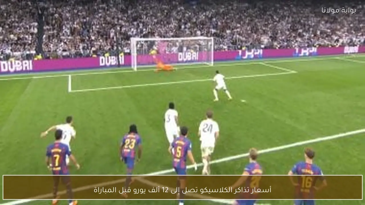 أسعار تذاكر الكلاسيكو تصل إلى 12 ألف يورو قبل المباراة