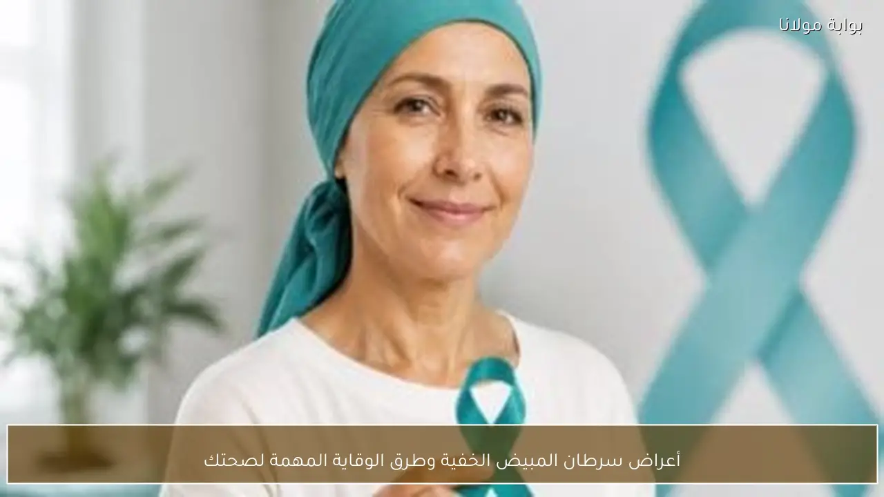 أعراض سرطان المبيض الخفية وطرق الوقاية المهمة لصحتك