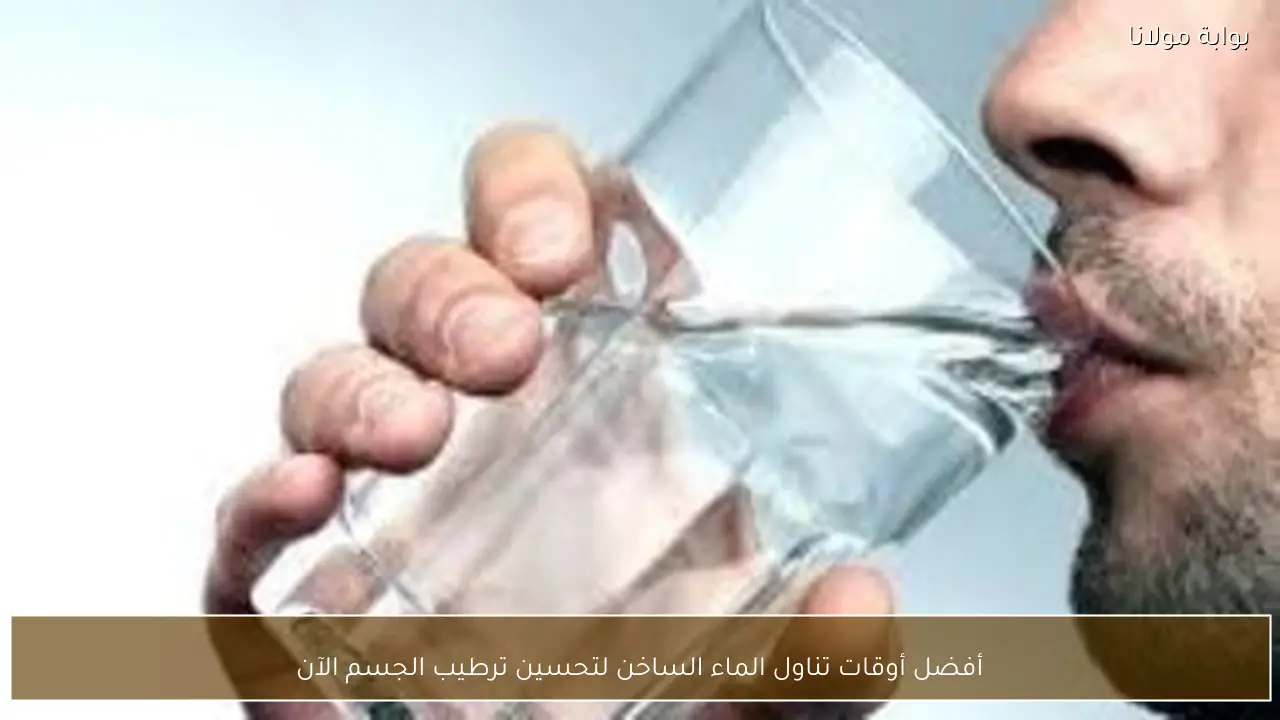 أفضل أوقات تناول الماء الساخن لتحسين ترطيب الجسم الآن