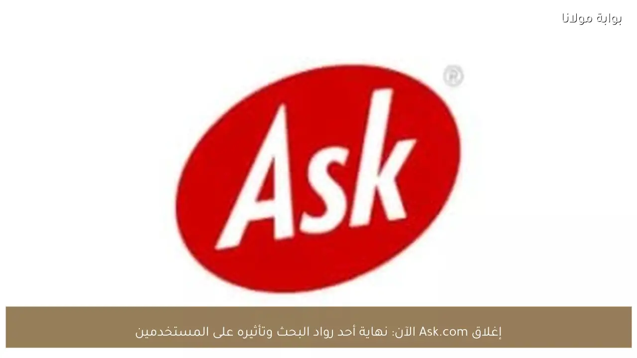 إغلاق Ask.com الآن: نهاية أحد رواد البحث وتأثيره على المستخدمين