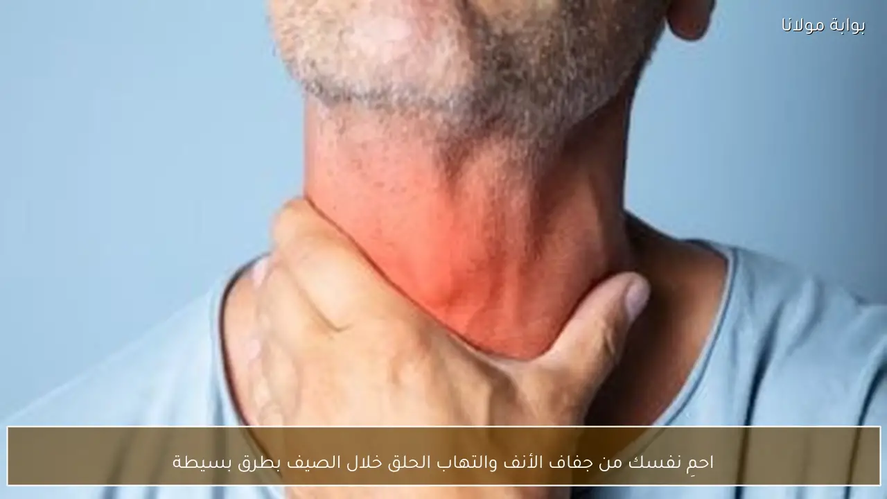احمِ نفسك من جفاف الأنف والتهاب الحلق خلال الصيف بطرق بسيطة