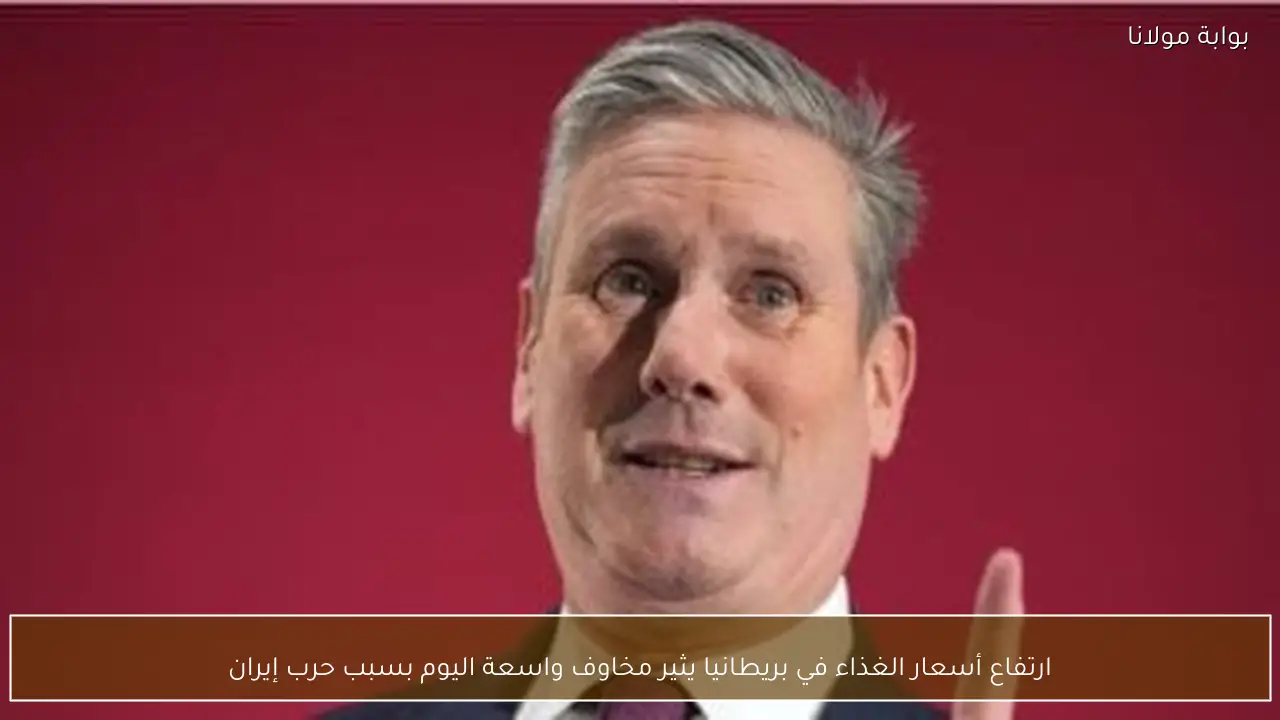 ارتفاع أسعار الغذاء في بريطانيا يثير مخاوف واسعة اليوم بسبب حرب إيران