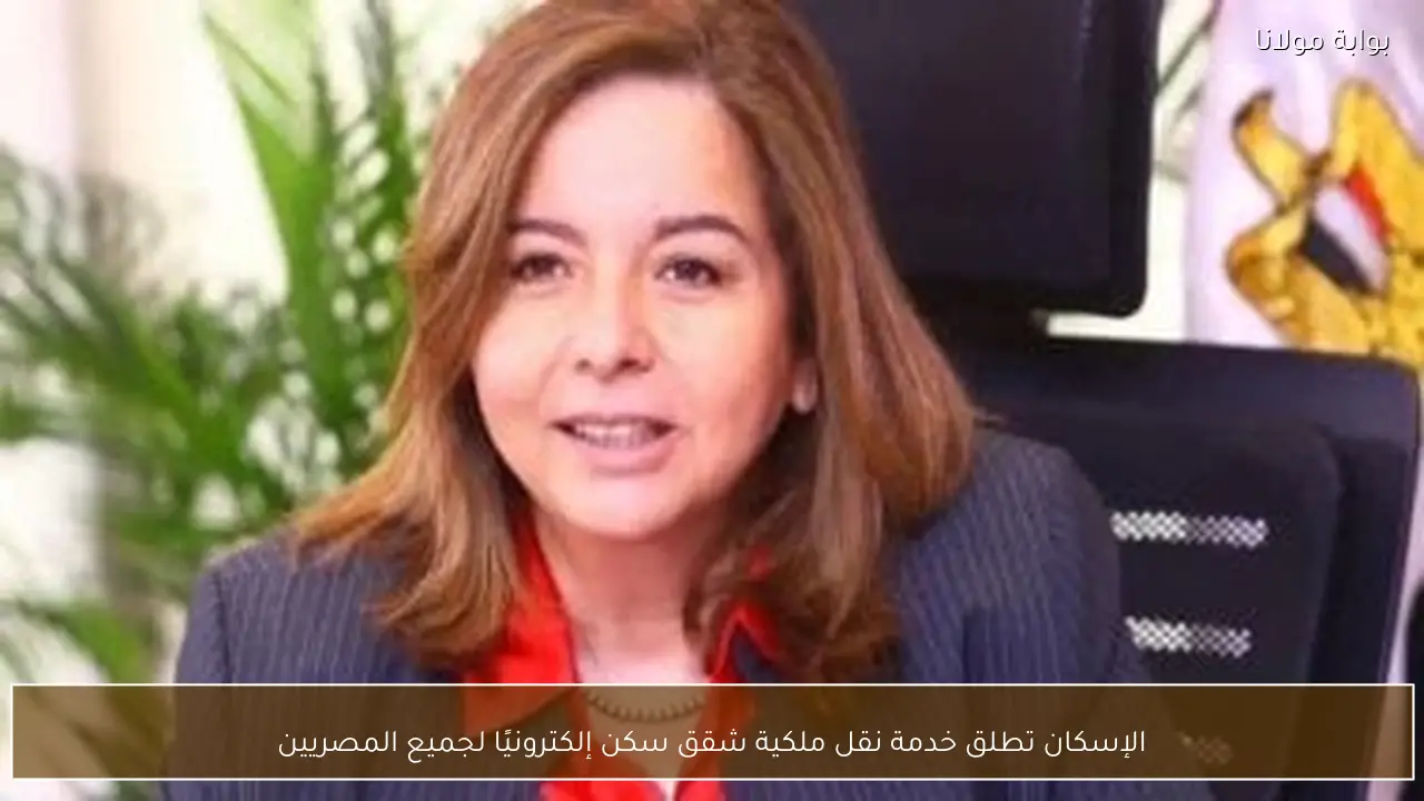الإسكان تطلق خدمة نقل ملكية شقق سكن إلكترونيًا لجميع المصريين