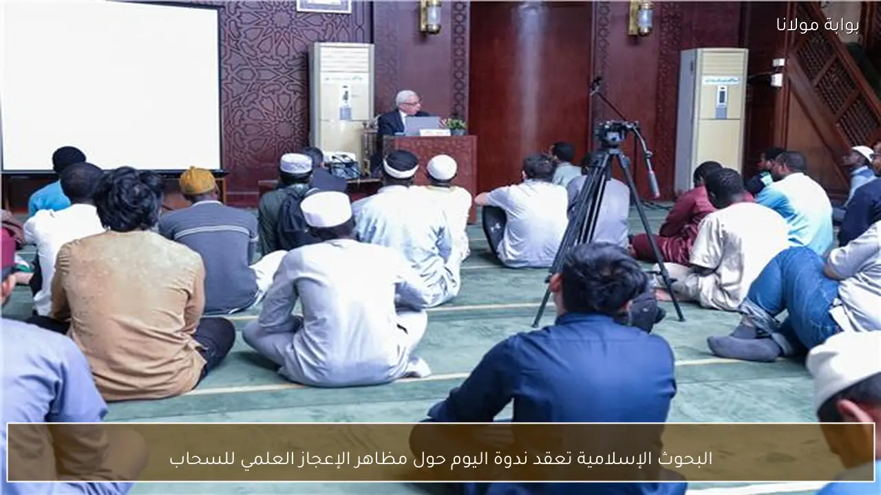 البحوث الإسلامية تعقد ندوة اليوم حول مظاهر الإعجاز العلمي للسحاب