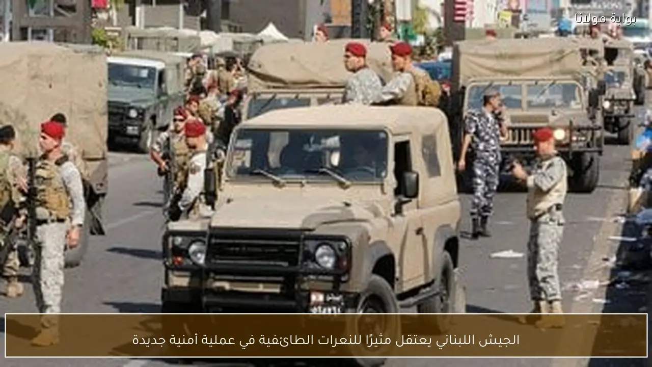 الجيش اللبناني يعتقل مثيرًا للنعرات الطائفية في عملية أمنية جديدة