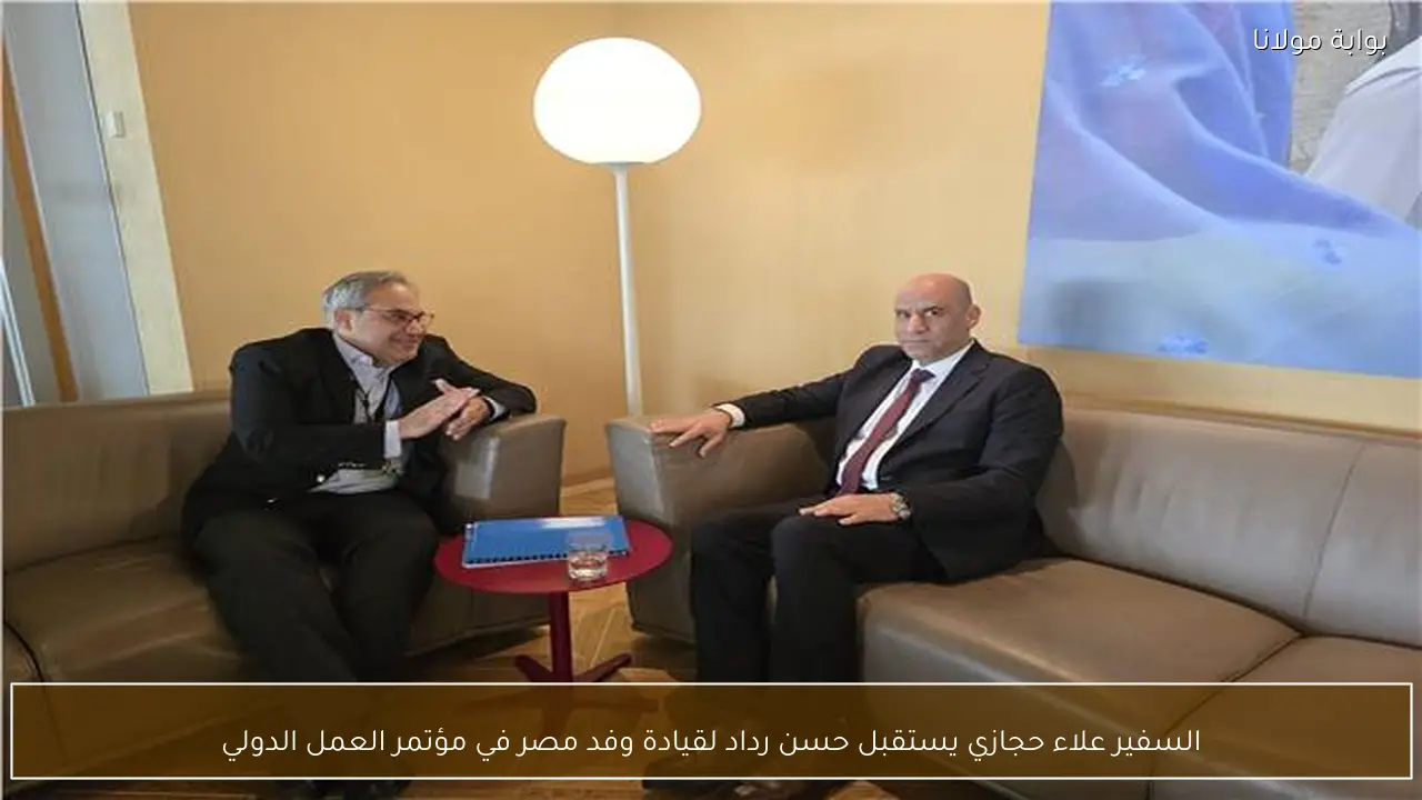 السفير علاء حجازي يستقبل حسن رداد لقيادة وفد مصر في مؤتمر العمل الدولي
