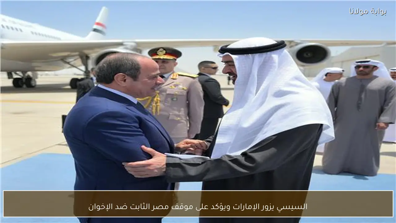 السيسي يزور الإمارات ويؤكد على موقف مصر الثابت ضد الإخوان