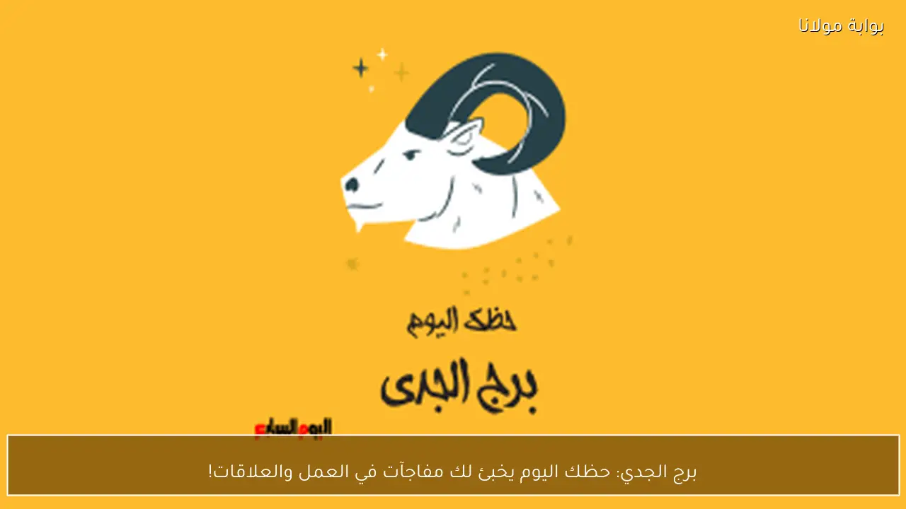 برج الجدي: حظك اليوم يخبئ لك مفاجآت في العمل والعلاقات!