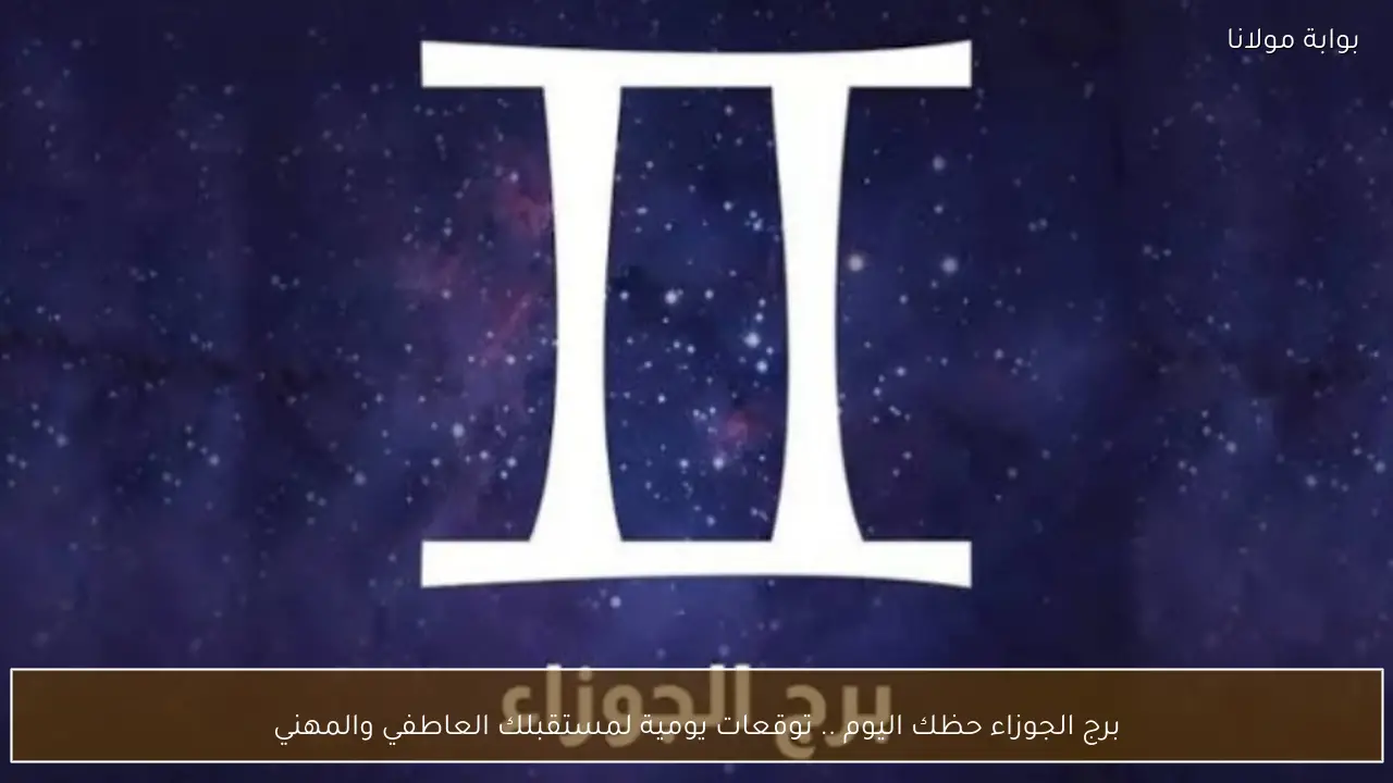 برج الجوزاء حظك اليوم .. توقعات يومية لمستقبلك العاطفي والمهني