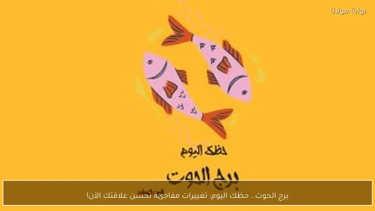 برج الحوت.. حظك اليوم: تغييرات مفاجئة تحسن علاقتك الآن!