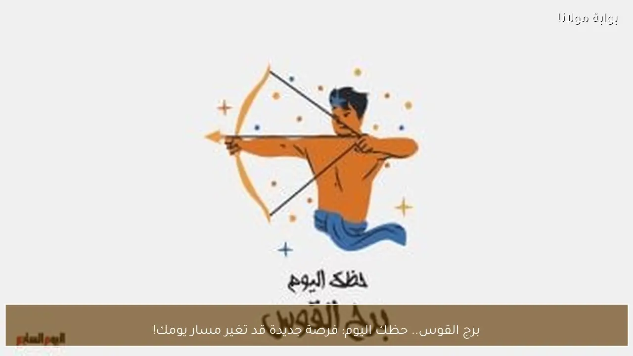 برج القوس.. حظك اليوم: فرصة جديدة قد تغير مسار يومك!
