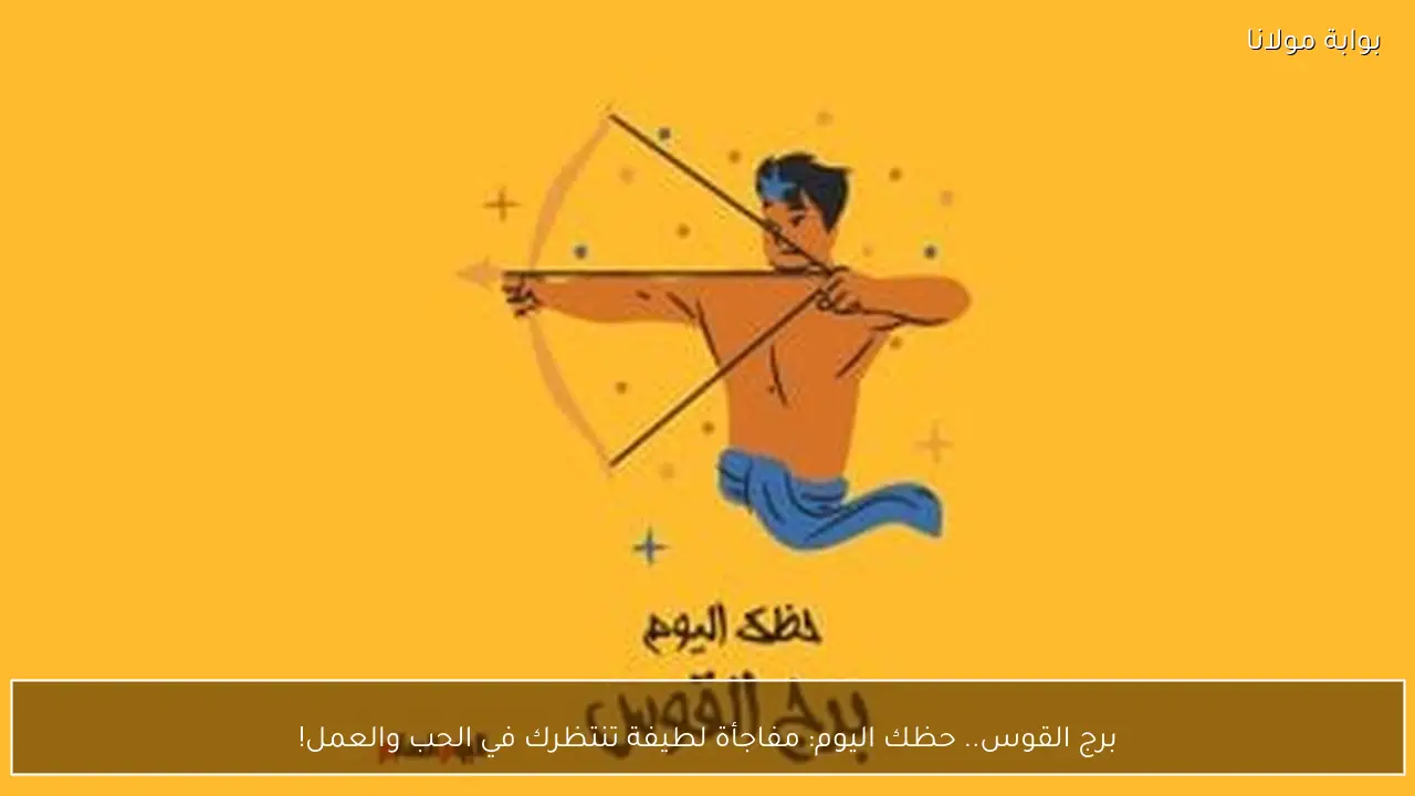 برج القوس.. حظك اليوم: مفاجأة لطيفة تنتظرك في الحب والعمل!