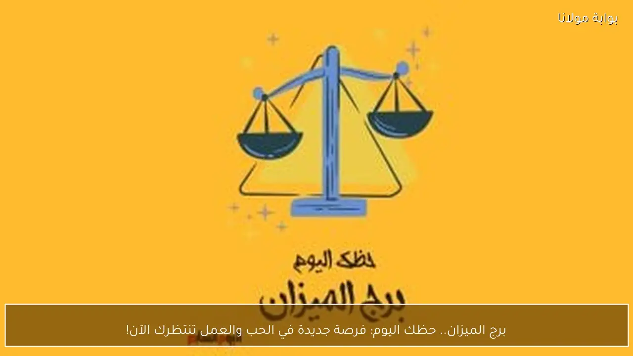 برج الميزان.. حظك اليوم: فرصة جديدة في الحب والعمل تنتظرك الآن!