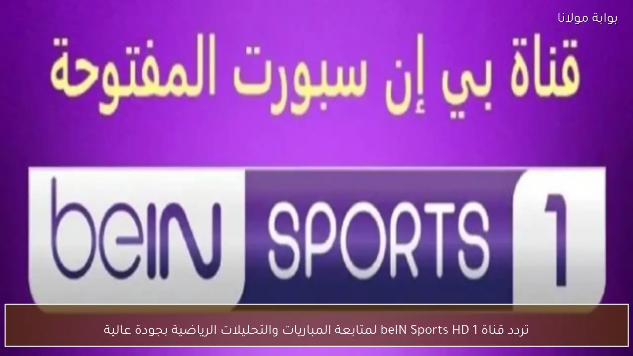 تردد قناة beIN Sports HD 1 لمتابعة المباريات والتحليلات الرياضية بجودة عالية