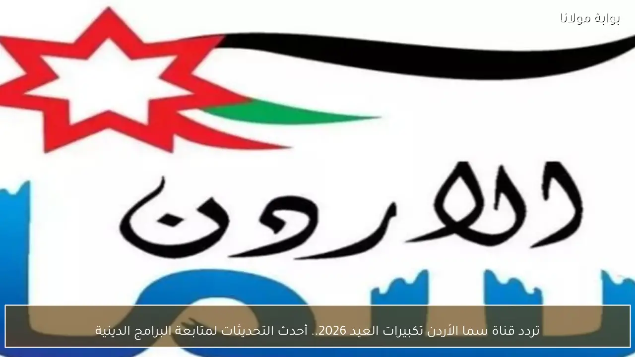 تردد قناة سما الأردن تكبيرات العيد 2026.. أحدث التحديثات لمتابعة البرامج الدينية