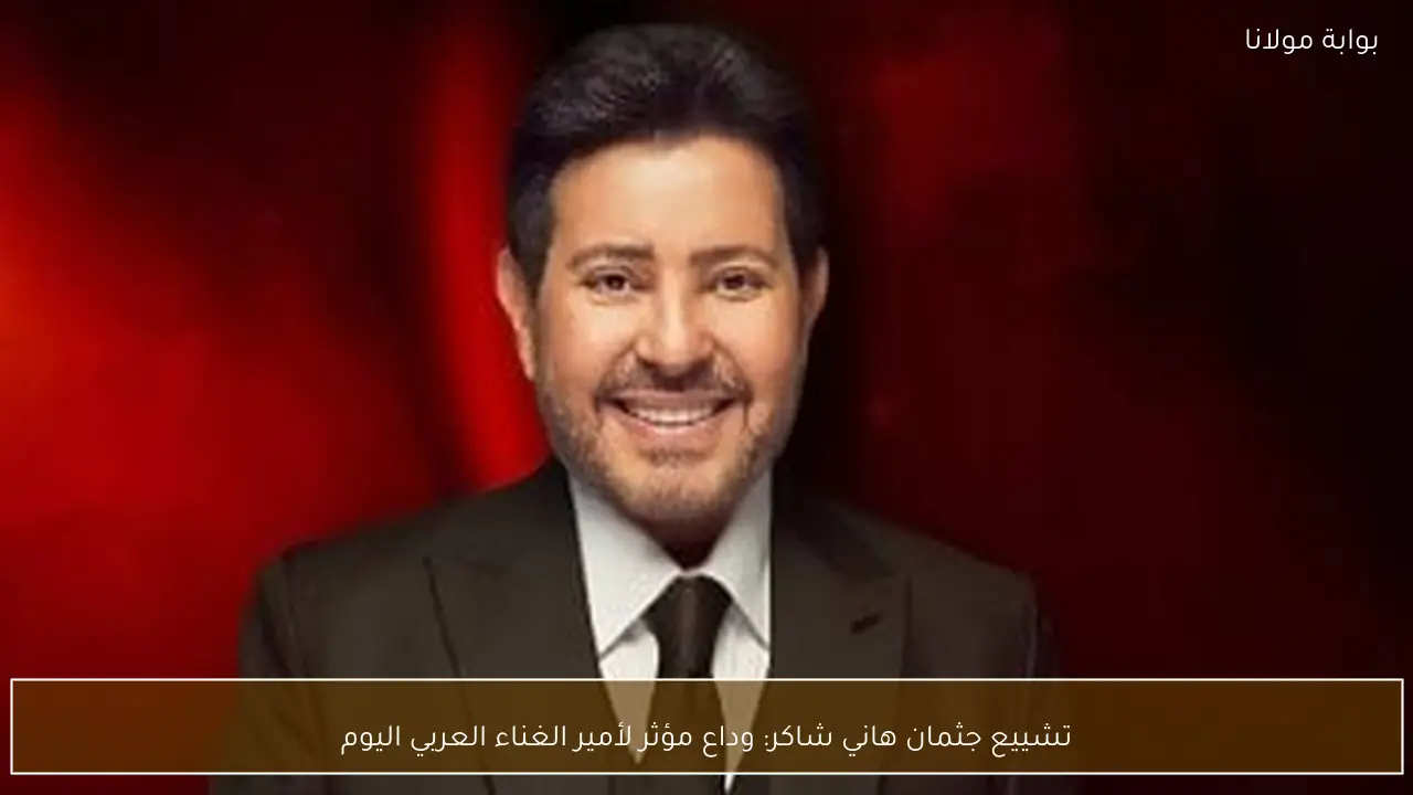 تشييع جثمان هاني شاكر: وداع مؤثر لأمير الغناء العربي اليوم