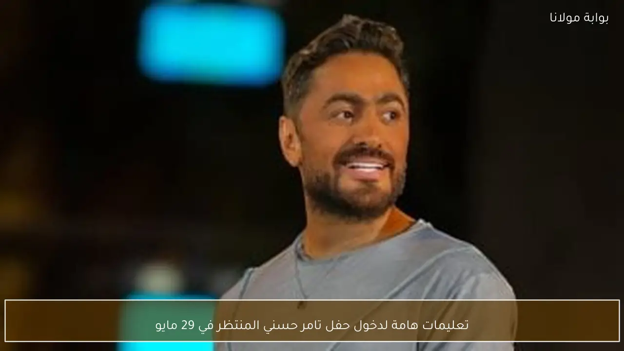 تعليمات هامة لدخول حفل تامر حسني المنتظر في 29 مايو