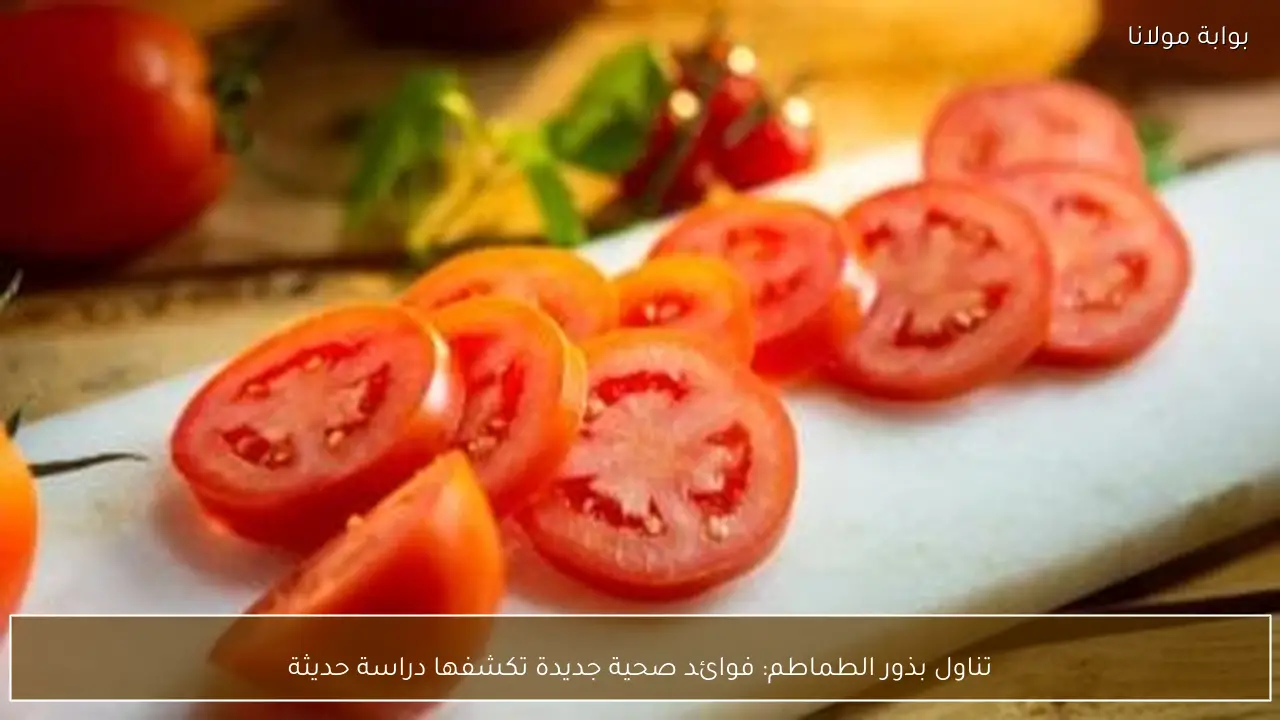 تناول بذور الطماطم: فوائد صحية جديدة تكشفها دراسة حديثة