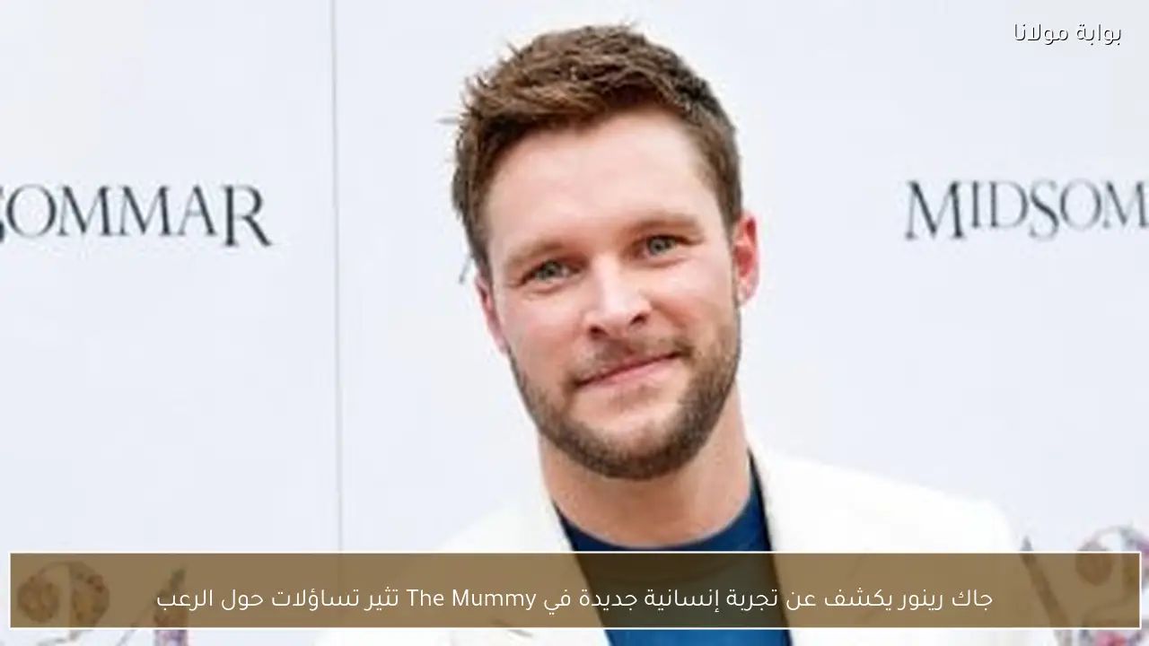 جاك رينور يكشف عن تجربة إنسانية جديدة في The Mummy تثير تساؤلات حول الرعب