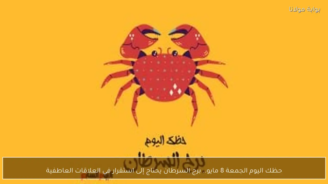 حظك اليوم الجمعة 8 مايو.. برج السرطان يحتاج إلى استقرار في العلاقات العاطفية