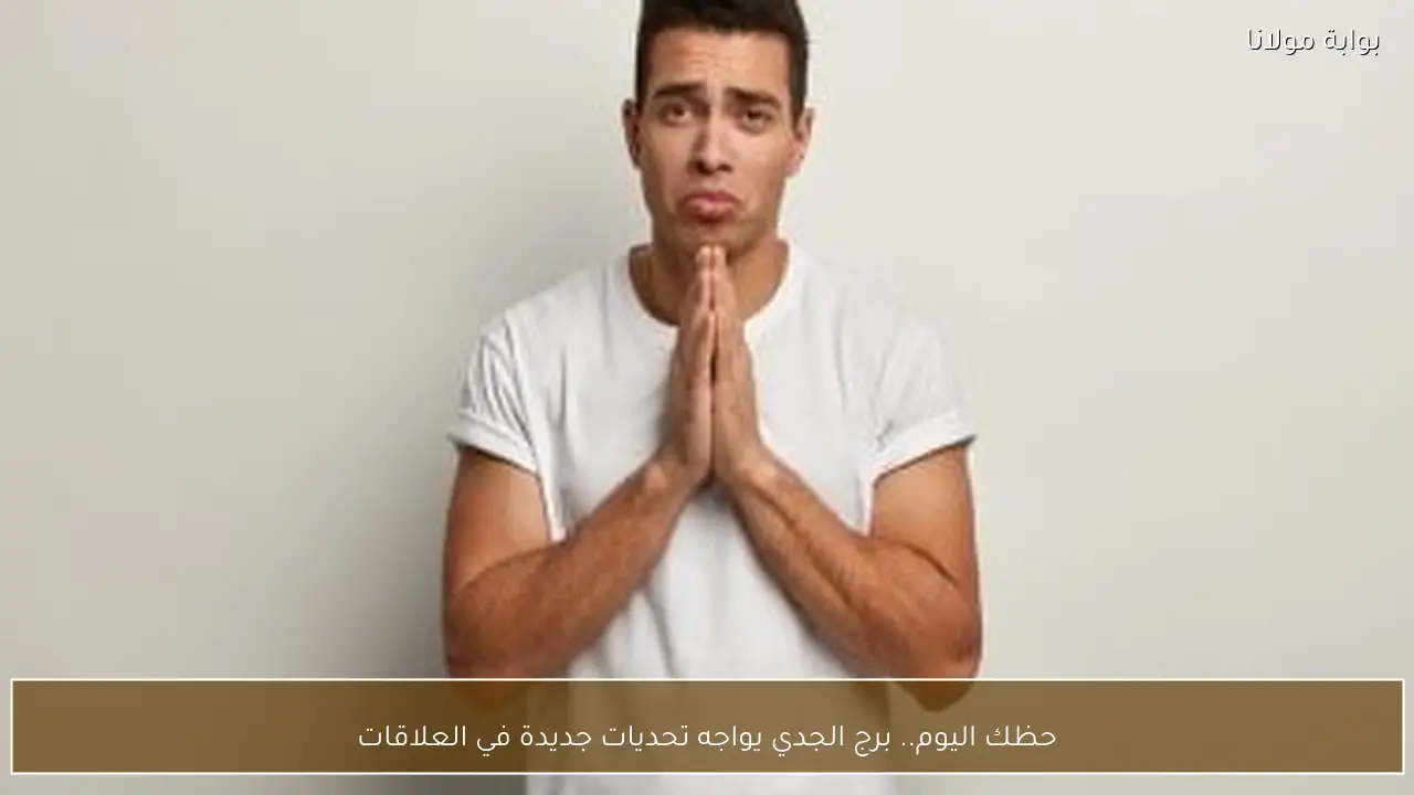 حظك اليوم.. برج الجدي يواجه تحديات جديدة في العلاقات