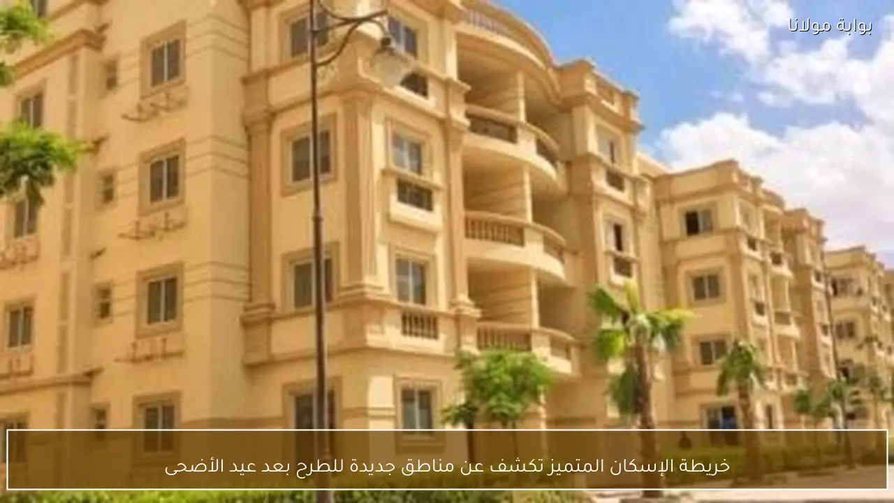 خريطة الإسكان المتميز تكشف عن مناطق جديدة للطرح بعد عيد الأضحى