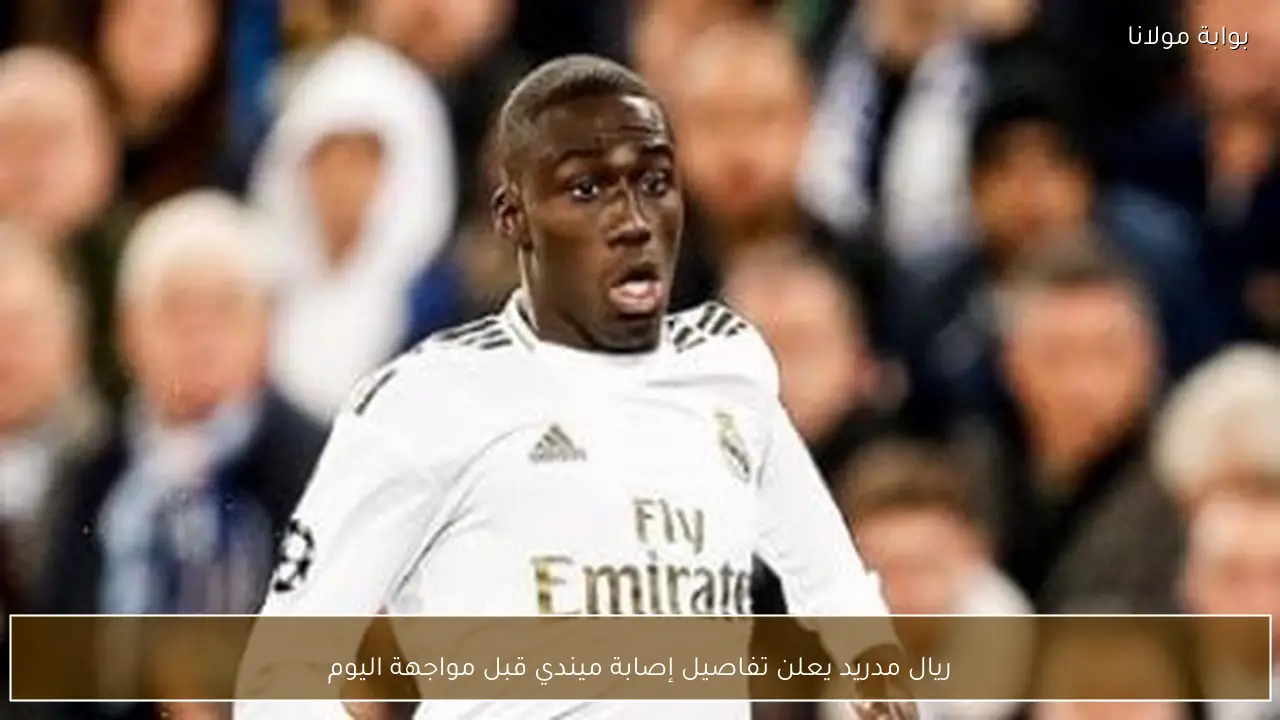 ريال مدريد يعلن تفاصيل إصابة ميندي قبل مواجهة اليوم