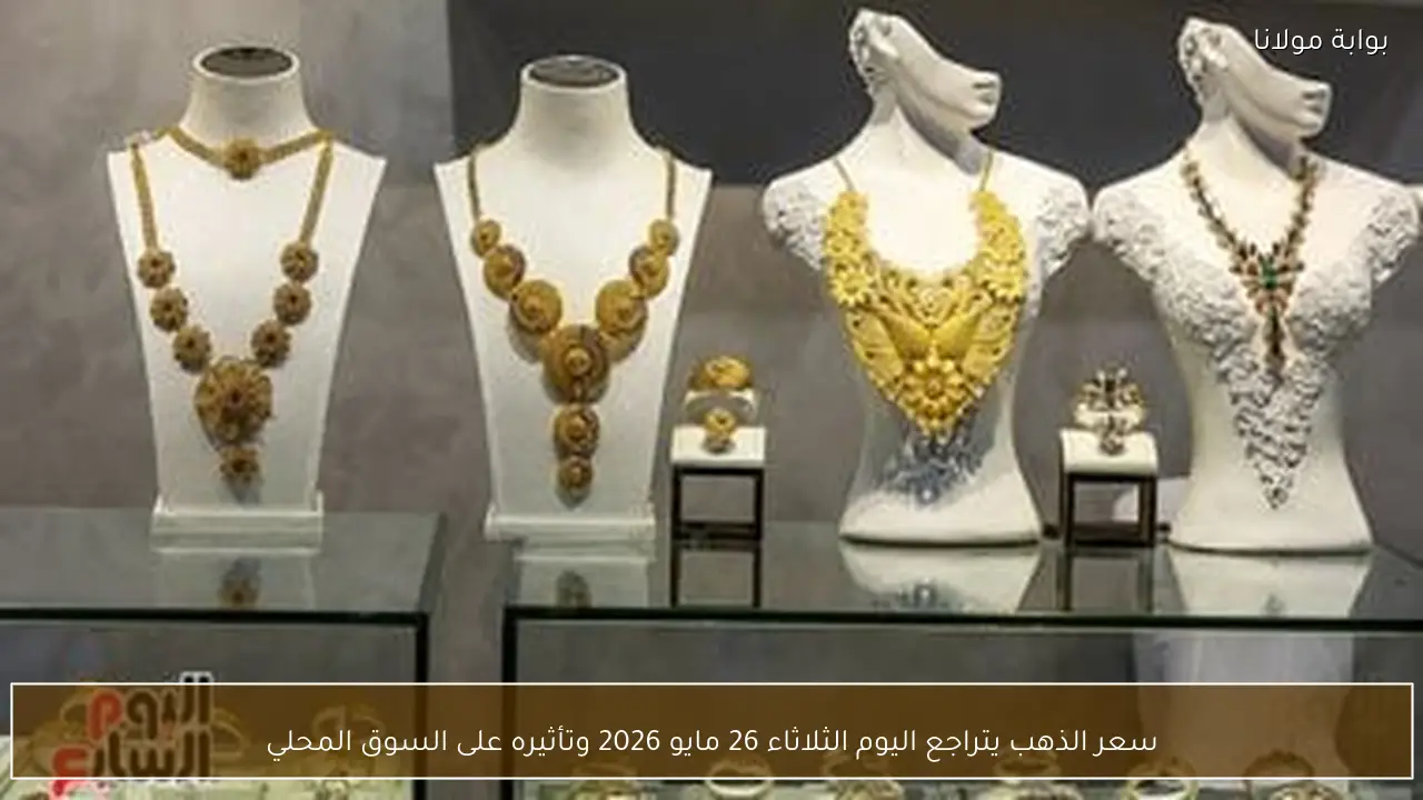 سعر الذهب يتراجع اليوم الثلاثاء 26 مايو 2026 وتأثيره على السوق المحلي