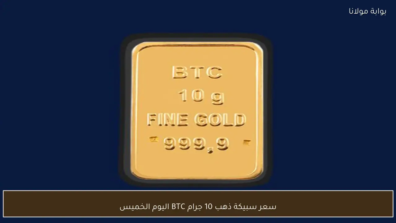 سعر سبيكة ذهب 10 جرام BTC اليوم الخميس 14 مايو 2026 في أسوق الصاغة