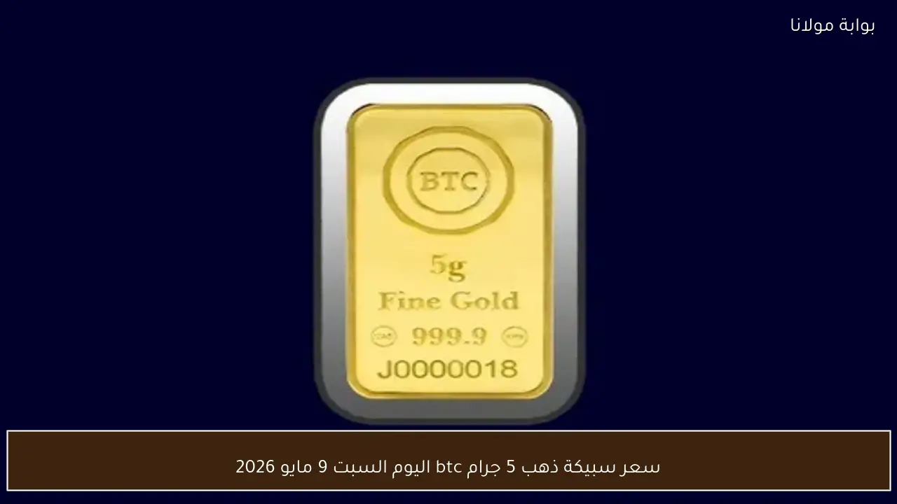 سعر سبيكة ذهب 5 جرام btc اليوم السبت 9 مايو 2026 في محلات الصاغة