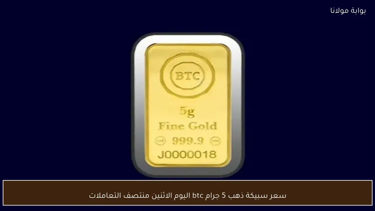 سعر سبيكة ذهب 5 جرام btc اليوم الاثنين منتصف التعاملات