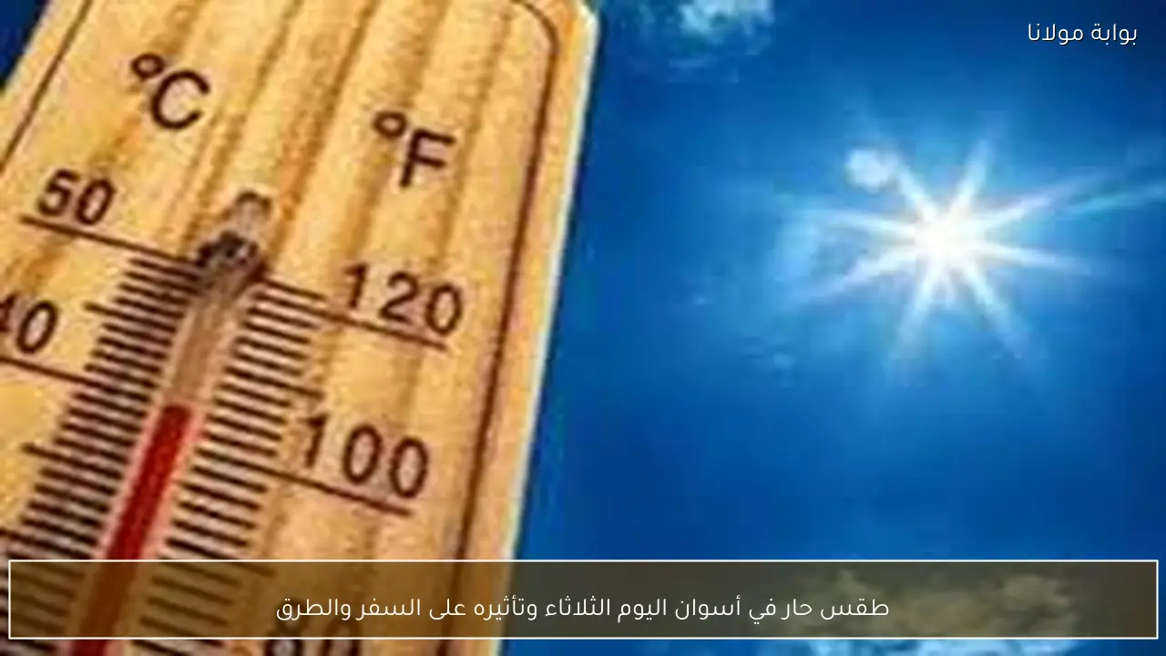 طقس حار في أسوان اليوم الثلاثاء وتأثيره على السفر والطرق