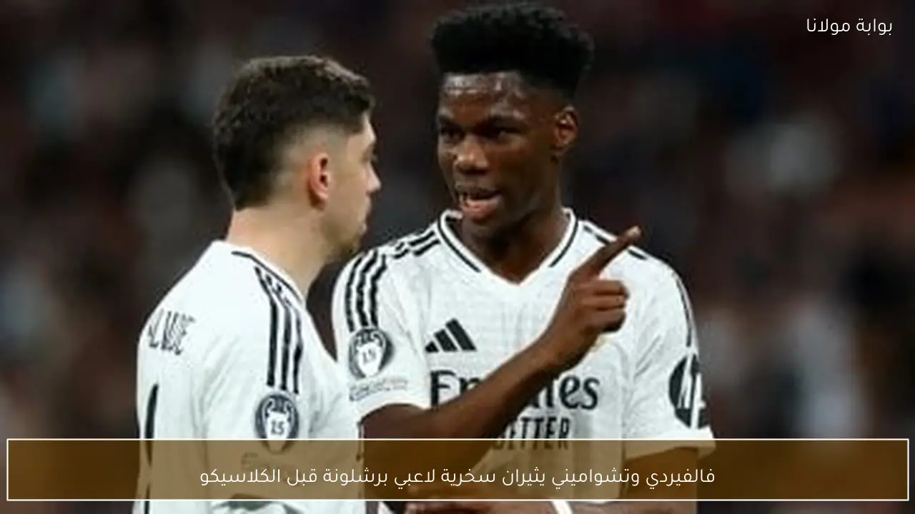 فالفيردي وتشواميني يثيران سخرية لاعبي برشلونة قبل الكلاسيكو