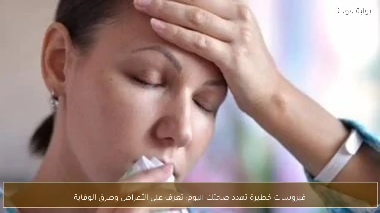 فيروسات خطيرة تهدد صحتك اليوم: تعرف على الأعراض وطرق الوقاية