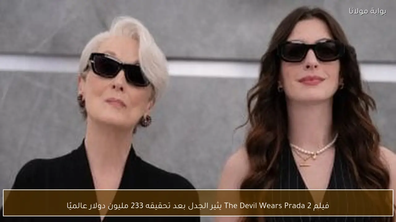 فيلم The Devil Wears Prada 2 يثير الجدل بعد تحقيقه 233 مليون دولار عالميًا