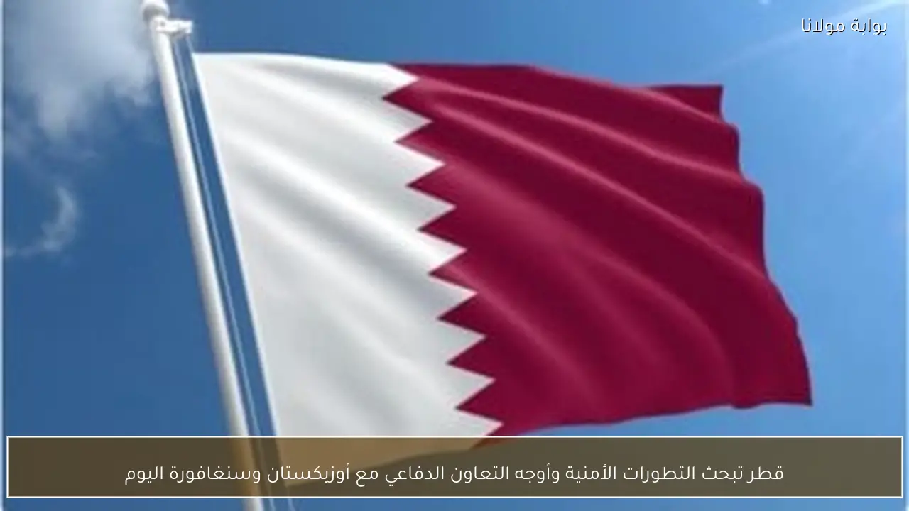 قطر تبحث التطورات الأمنية وأوجه التعاون الدفاعي مع أوزبكستان وسنغافورة اليوم