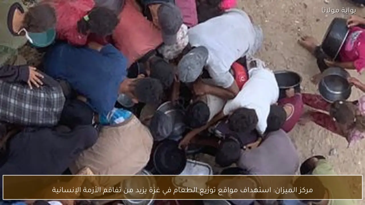مركز الميزان: استهداف مواقع توزيع الطعام في غزة يزيد من تفاقم الأزمة الإنسانية
