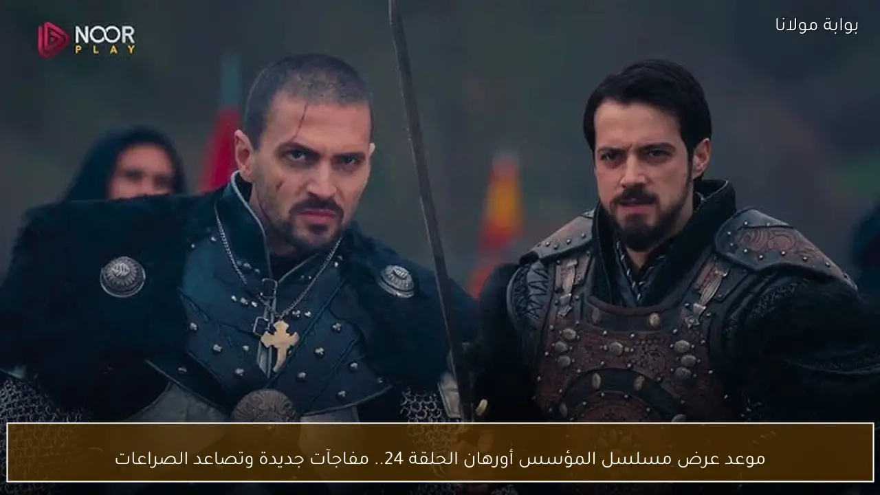 موعد عرض مسلسل المؤسس أورهان الحلقة 24.. مفاجآت جديدة وتصاعد الصراعات