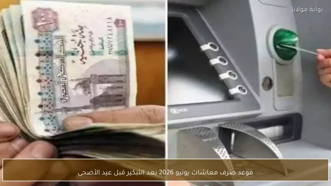 موعد صرف معاشات يونيو 2026 بعد التبكير قبل عيد الأضحى