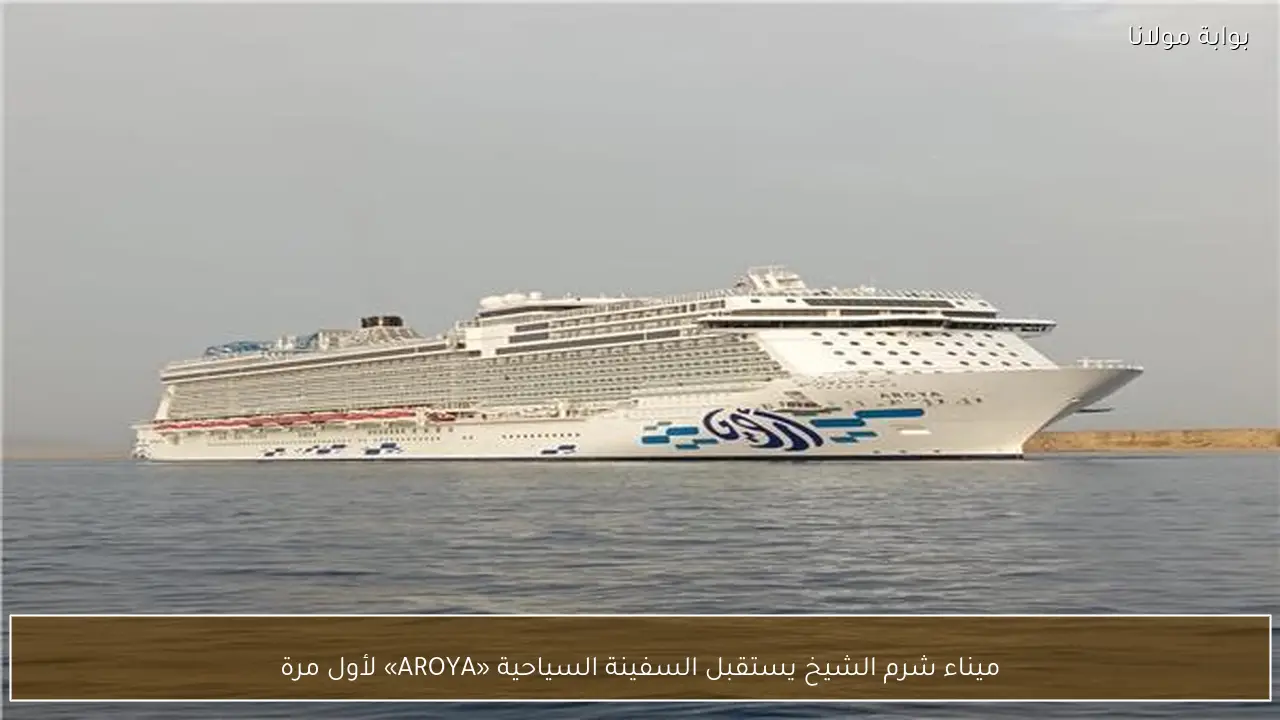 ميناء شرم الشيخ يستقبل السفينة السياحية «AROYA» لأول مرة