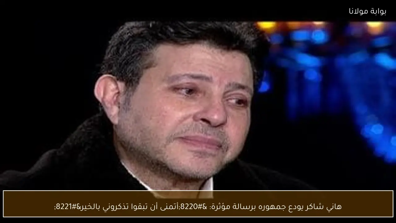 هاني شاكر يودع جمهوره برسالة مؤثرة: “أتمنى أن تبقوا تذكروني بالخير”