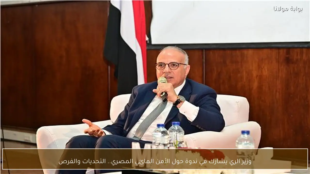 وزير الري يشارك في ندوة حول الأمن المائي المصري.. التحديات والفرص