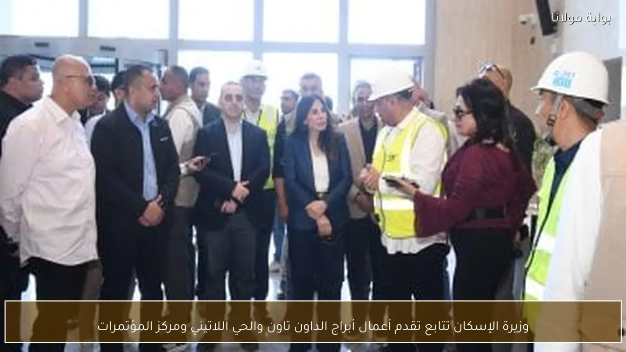 وزيرة الإسكان تتابع تقدم أعمال أبراج الداون تاون والحي اللاتيني ومركز المؤتمرات
