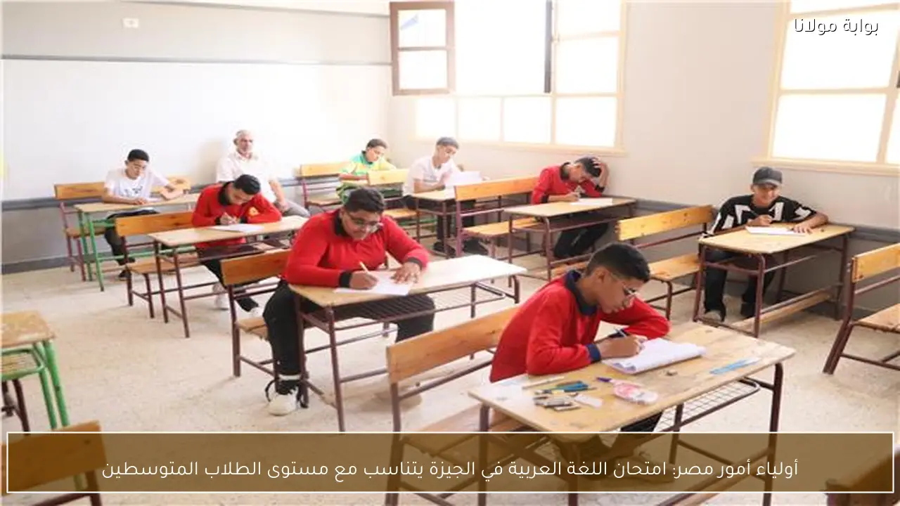 أولياء أمور مصر: امتحان اللغة العربية في الجيزة يتناسب مع مستوى الطلاب المتوسطين