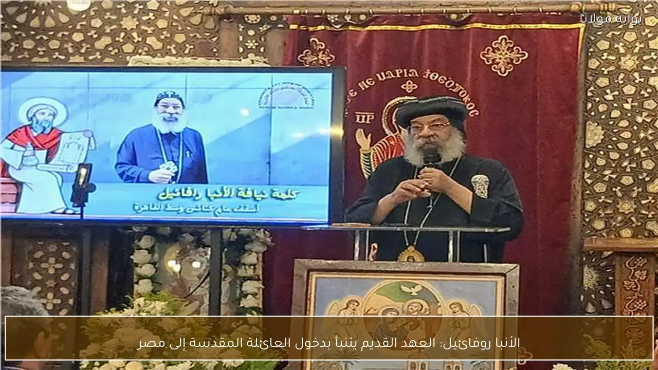 الأنبا روفائيل: العهد القديم يتنبأ بدخول العائلة المقدسة إلى مصر